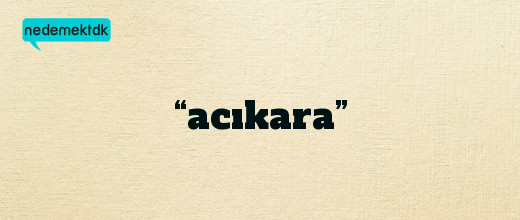 “acıkara”