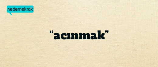 “acınmak”