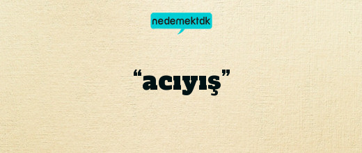 “acıyış”