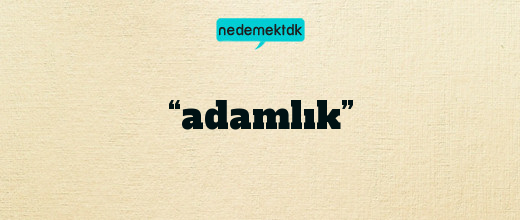 “adamlık”