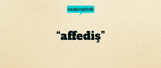 “affediş”