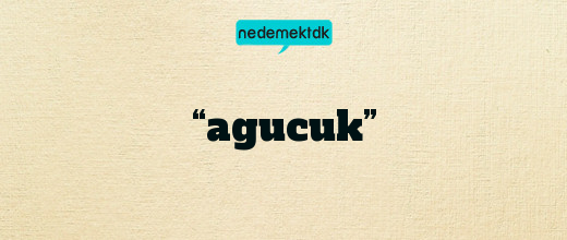 “agucuk”