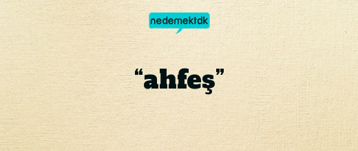 “ahfeş”