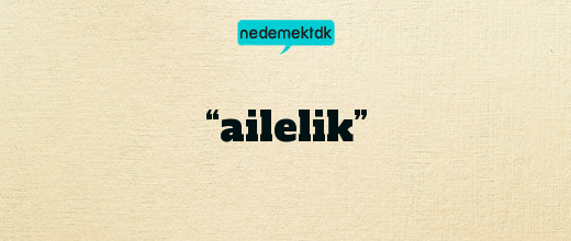 “ailelik”