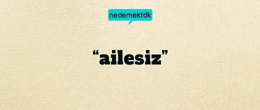 “ailesiz”