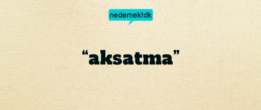 “aksatma”