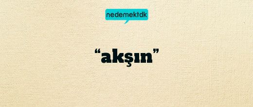 “akşın”