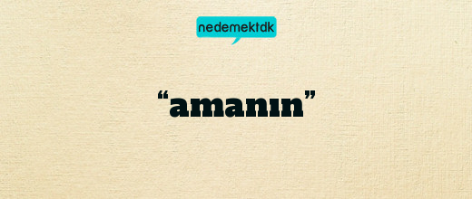 “amanın”