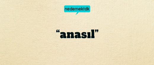 “anasıl”