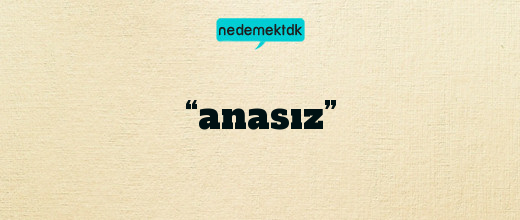 “anasız”