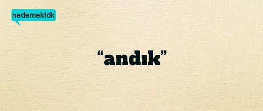 “andık”