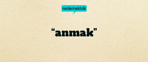 “anmak”