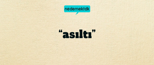 “asıltı”