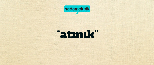 “atmık”