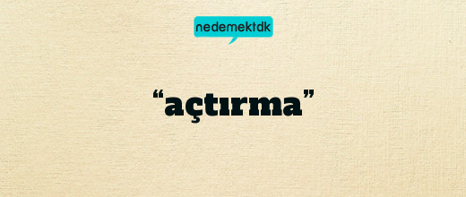 “açtırma”