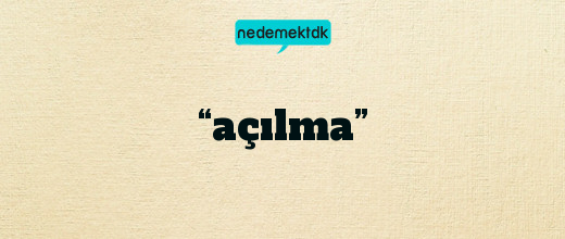 “açılma”