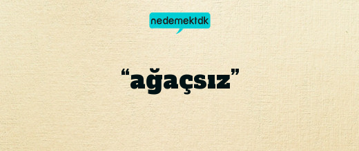 “ağaçsız”