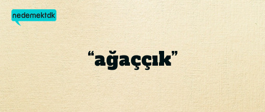 “ağaççık”