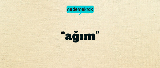 “ağım”