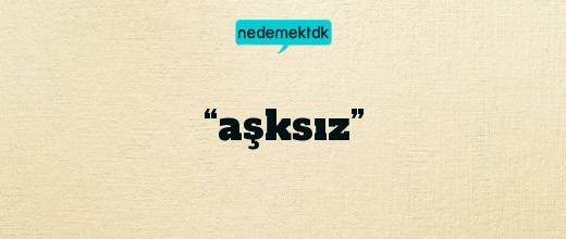 “aşksız”