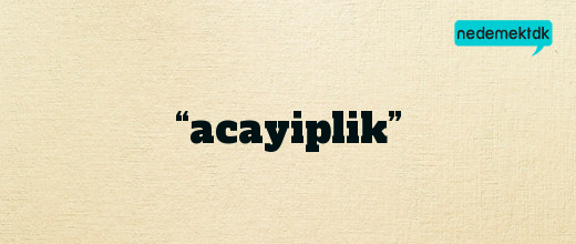 “acayiplik”