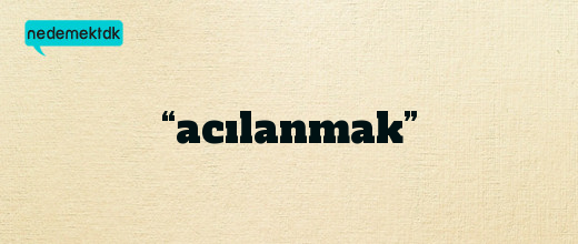 “acılanmak”