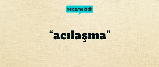 “acılaşma”