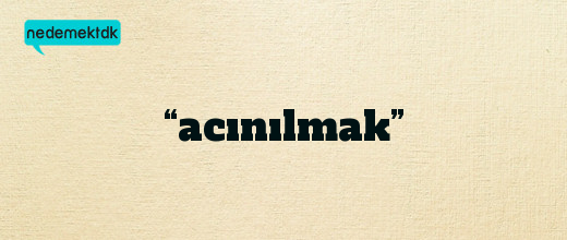 “acınılmak”