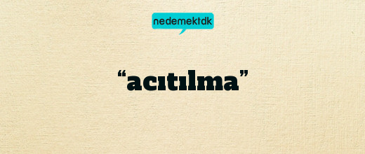 “acıtılma”