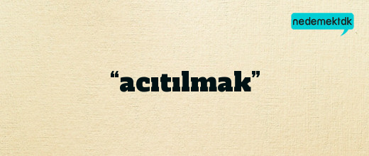 “acıtılmak”