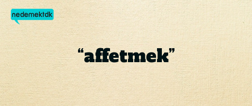 “affetmek”