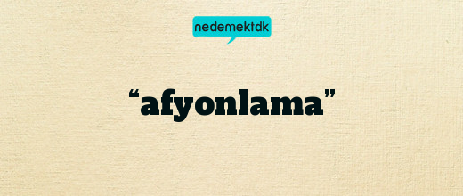 “afyonlama”