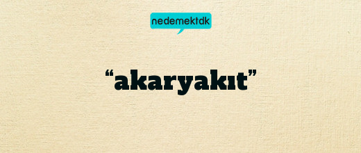 “akaryakıt”