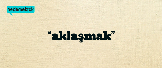 “aklaşmak”