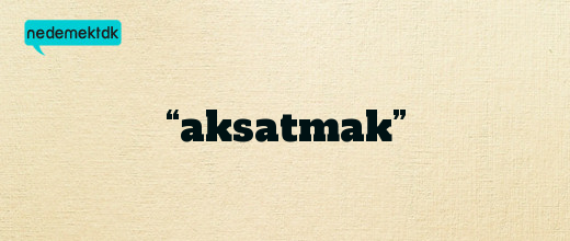 “aksatmak”