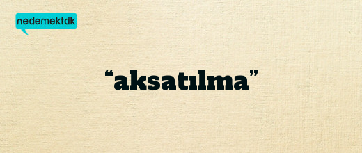 “aksatılma”