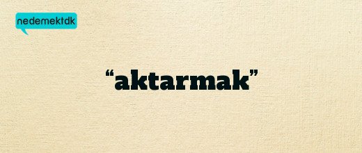 “aktarmak”