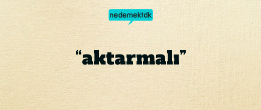 “aktarmalı”