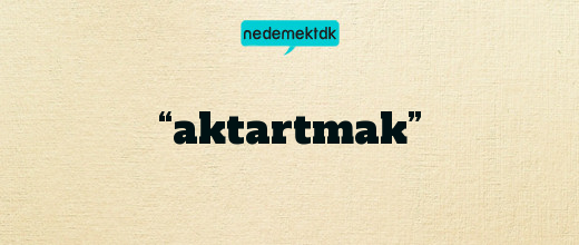 “aktartmak”