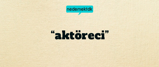 “aktöreci”