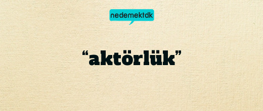 “aktörlük”