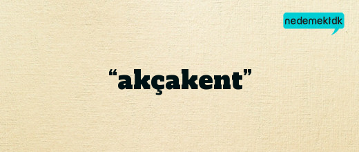 “akçakent”