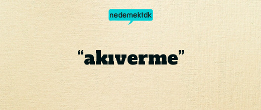 “akıverme”