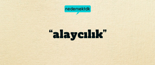 “alaycılık”