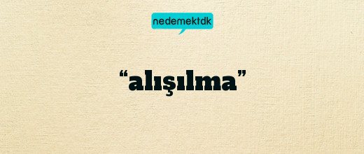 “alışılma”