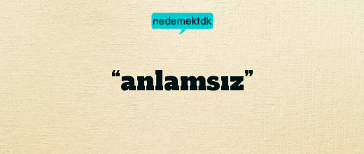 “anlamsız”