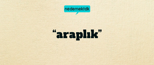 “araplık”