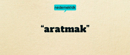 “aratmak”