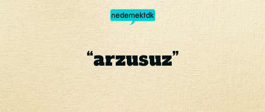 “arzusuz”