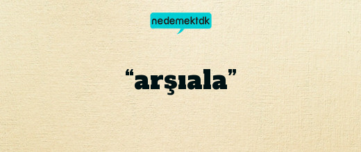 “arşıala”